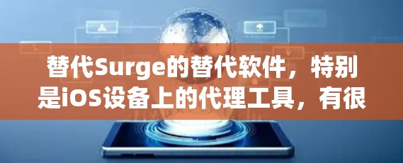 替代Surge的替代软件,特别是iOS设备上的代理工具,有很多选择,以下是几个常用且功能全面的替代方案 替代Surge的替代软件,特别是iOS设备上的代理工具,有很多选择,以下是几个常用且功能全面的替代方案