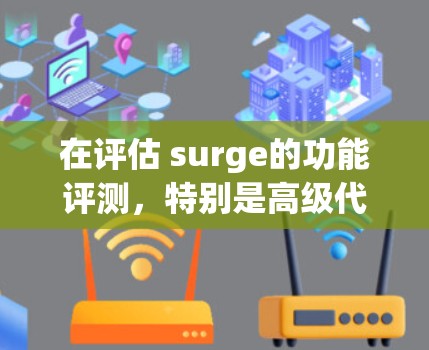 在评估 surge的功能评测,特别是高级代理工具方面时,我们可以从以下几个方面进行综合分析 在评估 surge的功能评测,特别是高级代理工具方面时,我们可以从以下几个方面进行综合分析
