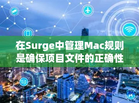在Surge中管理Mac规则是确保项目文件的正确性和一致性的重要步骤。以下是对如何设置Surge Mac规则的详细指南