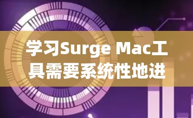 学习Surge Mac工具需要系统性地进行,以下是一个分步骤的指南 学习Surge Mac工具需要系统性地进行,以下是一个分步骤的指南
