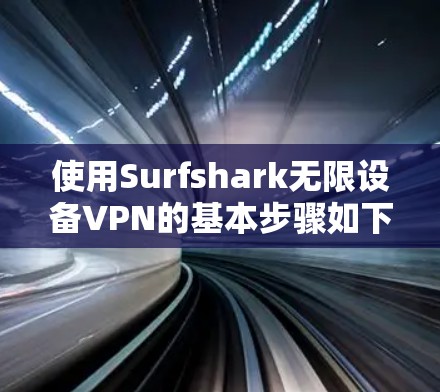 使用Surfshark无限设备VPN的基本步骤如下