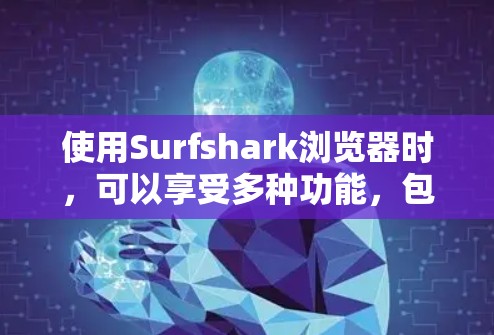 使用Surfshark浏览器时,可以享受多种功能,包括搜索、语法验证、历史记录和数据存储。以下是对这些功能的详细介绍,帮助你更好地使用扩展 使用Surfshark浏览器时,可以享受多种功能,包括搜索、语法验证、历史记录和数据存储。以下是对这些功能的详细介绍,帮助你更好地使用扩展