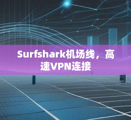 Surfshark机场线,高速VPN连接 Surfshark机场线,高速VPN连接