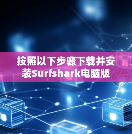 按照以下步骤下载并安装Surfshark电脑版