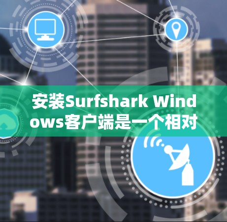 安装Surfshark Windows客户端是一个相对复杂的过程,但通过以下步骤可以顺利完成 安装Surfshark Windows客户端是一个相对复杂的过程,但通过以下步骤可以顺利完成