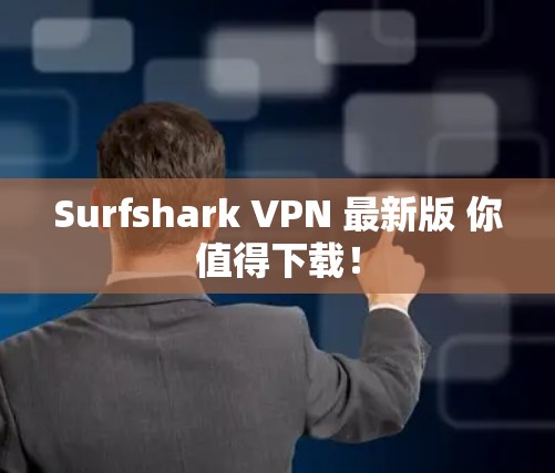 Surfshark VPN 最新版 你值得下载! Surfshark VPN 最新版 你值得下载!