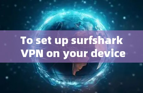 To set up surfshark VPN on your device,follow these organized steps: