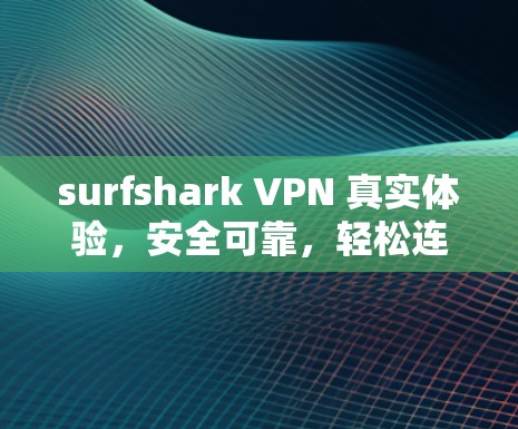 surfshark VPN 真实体验,安全可靠,轻松连接全球网络 surfshark VPN 真实体验,安全可靠,轻松连接全球网络