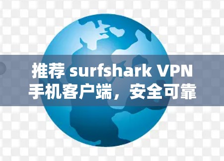 推荐 surfshark VPN手机客户端，安全可靠，高效便捷，值得信赖！
