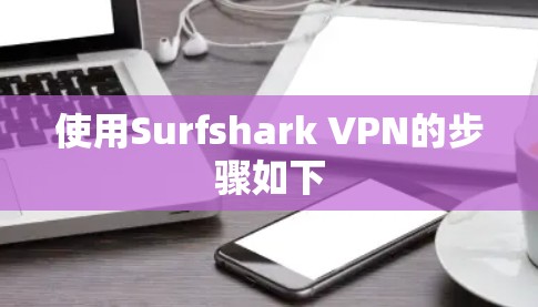 使用Surfshark VPN的步骤如下 使用Surfshark VPN的步骤如下