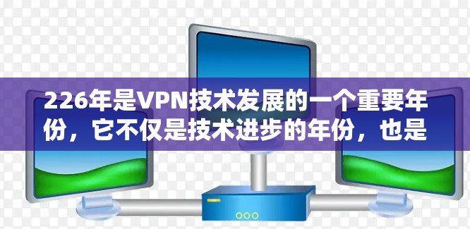 226年是VPN技术发展的一个重要年份,它不仅是技术进步的年份,也是人们对安全性和用户体验的新要求的年份。以下是对226年最佳VPN推荐的详细分析 226年是VPN技术发展的一个重要年份,它不仅是技术进步的年份,也是人们对安全性和用户体验的新要求的年份。以下是对226年最佳VPN推荐的详细分析