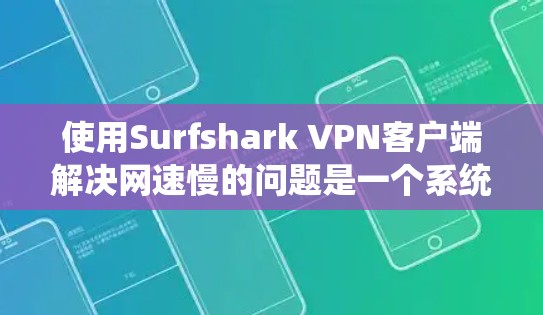 使用Surfshark VPN客户端解决网速慢的问题是一个系统且详细的步骤,以下是一步步的指南 使用Surfshark VPN客户端解决网速慢的问题是一个系统且详细的步骤,以下是一步步的指南