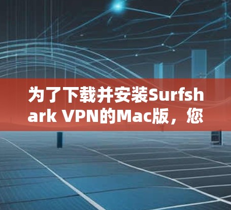 为了下载并安装Surfshark VPN的Mac版，您可以按照以下步骤操作