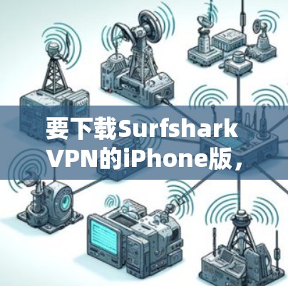 要下载Surfshark VPN的iPhone版,可以按照以下步骤操作 要下载Surfshark VPN的iPhone版,可以按照以下步骤操作