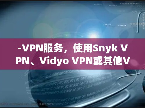 -VPN服务,使用Snyk VPN、Vidyo VPN或其他VPN服务连接到目标服务器 -VPN服务,使用Snyk VPN、Vidyo VPN或其他VPN服务连接到目标服务器