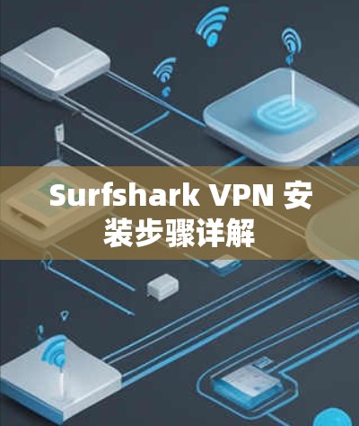Surfshark VPN 安装步骤详解 Surfshark VPN 安装步骤详解