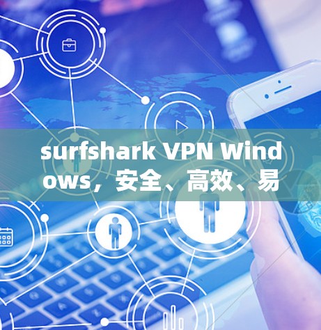 surfshark VPN Windows，安全、高效、易用的通信工具