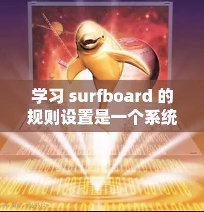 学习 surfboard 的规则设置是一个系统而逐步的过程，以下是一个详细的指南，帮助你理解和执行 surfboard 的基本规则