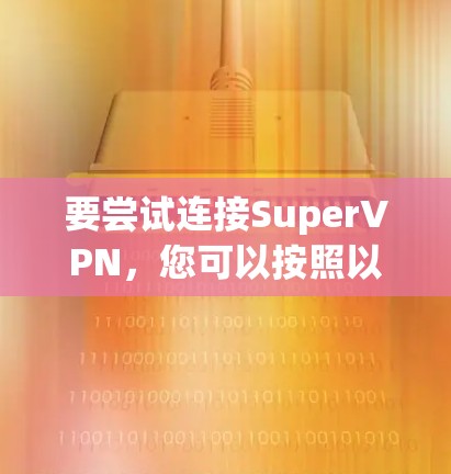 要尝试连接SuperVPN,您可以按照以下步骤进行 要尝试连接SuperVPN,您可以按照以下步骤进行