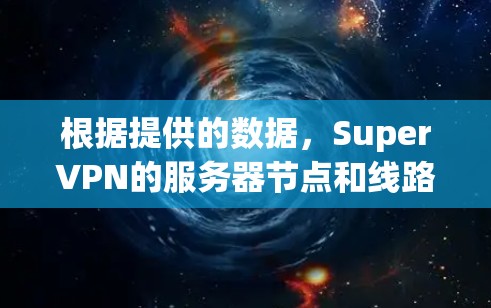 根据提供的数据,SuperVPN的服务器节点和线路测试结果可以分为以下几个部分进行分析 根据提供的数据,SuperVPN的服务器节点和线路测试结果可以分为以下几个部分进行分析