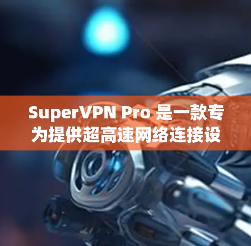 SuperVPN Pro 是一款专为提供超高速网络连接设计的VPN服务，旨在为用户提供更快、更稳定的网络体验。以下是对 SuperVPN Pro 的详细介绍