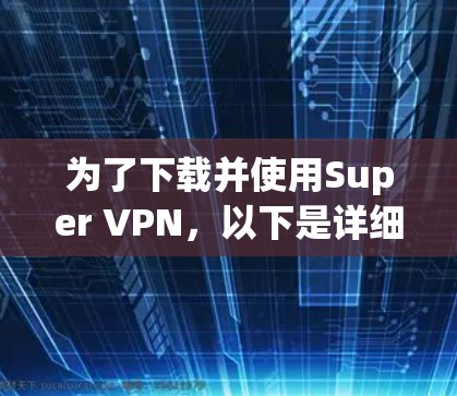 为了下载并使用Super VPN，以下是详细的步骤说明
