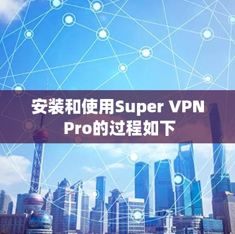 安装和使用Super VPN Pro的过程如下 安装和使用Super VPN Pro的过程如下