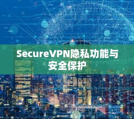 SecureVPN隐私功能与安全保护 SecureVPN隐私功能与安全保护