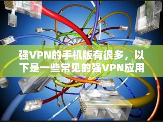 强VPN的手机版有很多,以下是一些常见的强VPN应用及其特点 强VPN的手机版有很多,以下是一些常见的强VPN应用及其特点