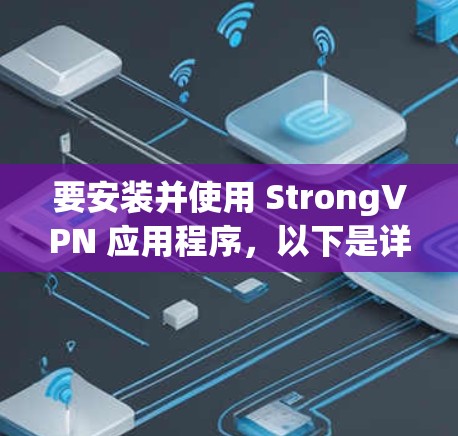 要安装并使用 StrongVPN 应用程序,以下是详细的步骤 要安装并使用 StrongVPN 应用程序,以下是详细的步骤