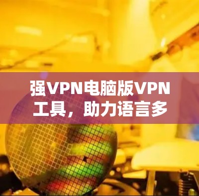 强VPN电脑版VPN工具，助力语言多语种的跨国沟通