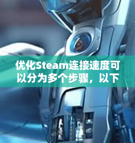 优化Steam连接速度可以分为多个步骤，以下是一步步的解决方案