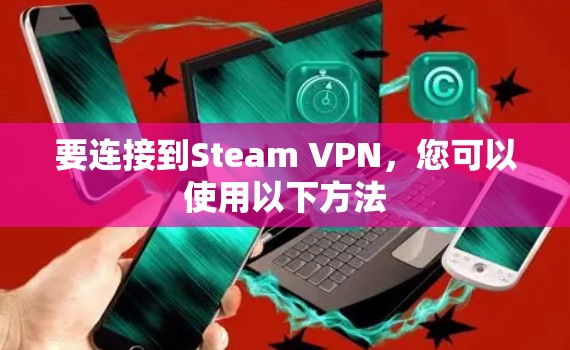 要连接到Steam VPN，您可以使用以下方法