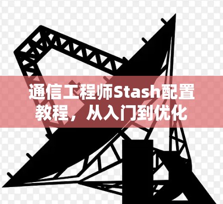 通信工程师Stash配置教程,从入门到优化 通信工程师Stash配置教程,从入门到优化