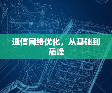 通信网络优化,从基础到巅峰 通信网络优化,从基础到巅峰