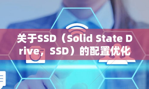 关于SSD(Solid State Drive,SSD)的配置优化,以下是一些关键步骤和建议,帮助您高效地优化SSD的性能和使用效率 关于SSD(Solid State Drive,SSD)的配置优化,以下是一些关键步骤和建议,帮助您高效地优化SSD的性能和使用效率