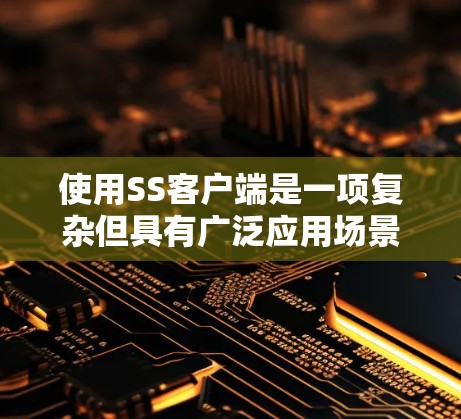 使用SS客户端是一项复杂但具有广泛应用场景的任务,涉及多个步骤和知识。以下是逐步的指南,帮助您掌握SS客户端的使用方法 使用SS客户端是一项复杂但具有广泛应用场景的任务,涉及多个步骤和知识。以下是逐步的指南,帮助您掌握SS客户端的使用方法
