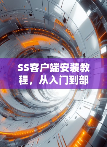 SS客户端安装教程,从入门到部署 SS客户端安装教程,从入门到部署