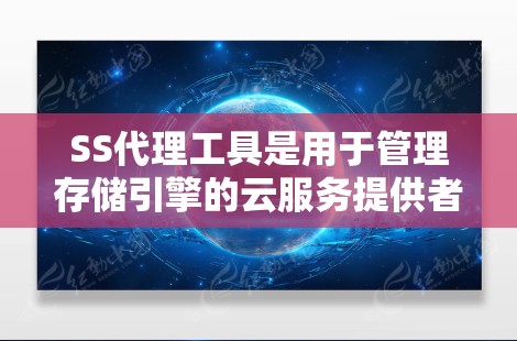 SS代理工具是用于管理存储引擎的云服务提供者，帮助开发者和管理员配置和管理存储服务，以优化数据库和服务器的性能。以下是对SS代理工具的详细总结