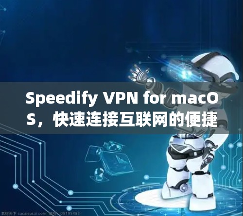 Speedify VPN for macOS，快速连接互联网的便捷解决方案