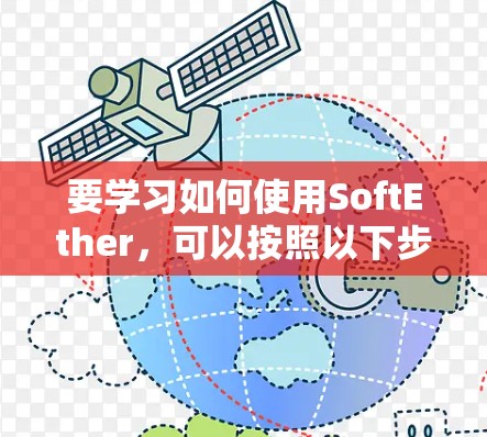 要学习如何使用SoftEther，可以按照以下步骤进行