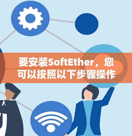 要安装SoftEther,您可以按照以下步骤操作 要安装SoftEther,您可以按照以下步骤操作