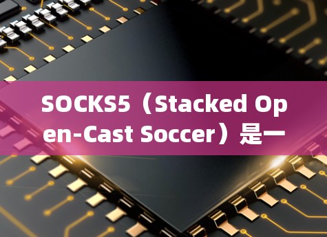 SOCKS5（Stacked Open-Cast Soccer）是一个基于Stacks.js的网络服务器，主要用于创建足球游戏环境。如果你需要搭建SOCKS5服务器，可以按照以下步骤进行