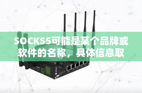 SOCKS5可能是某个品牌或软件的名称，具体信息取决于该品牌或产品的背景。如果你需要购买SOCKS5，建议首先访问其官方网站或联系其客服获取详细信息。以下是一些可能的步骤和注意事项