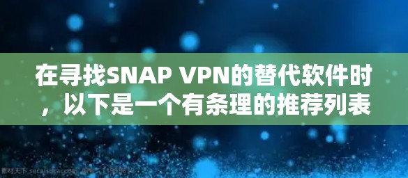 在寻找SNAP VPN的替代软件时,以下是一个有条理的推荐列表,涵盖多种需求和使用场景 在寻找SNAP VPN的替代软件时,以下是一个有条理的推荐列表,涵盖多种需求和使用场景