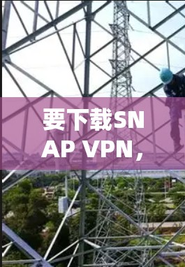 要下载SNAP VPN，您可以按照以下步骤进行