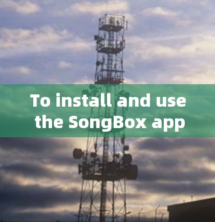 To install and use the SongBox app on your Android device,follow these organized steps: