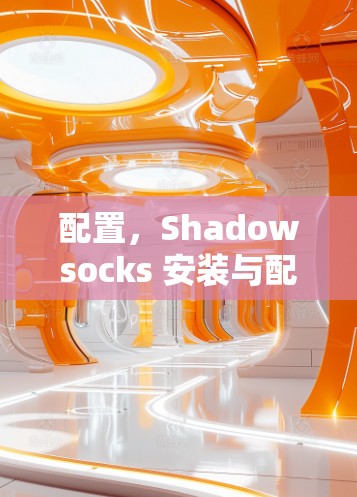 配置，Shadowsocks 安装与配置教程