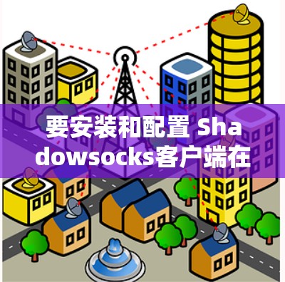要安装和配置 Shadowsocks客户端在 Windows 和安卓 上，按照以下步骤进行