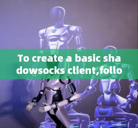 To create a basic shadowsocks client,follow these organized steps: